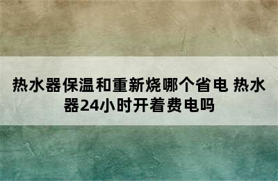 热水器保温和重新烧哪个省电 热水器24小时开着费电吗